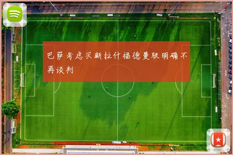 巴萨考虑买断拉什福德曼联明确不再谈判