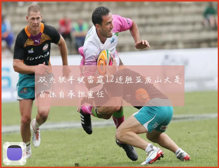 双杰联手破雷霆12连胜亚历山大是否独自承担重任