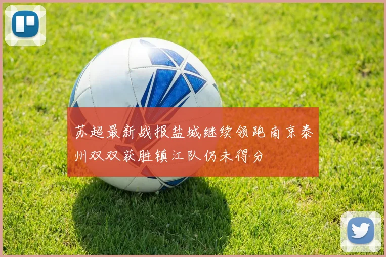 苏超最新战报盐城继续领跑南京泰州双双获胜镇江队仍未得分