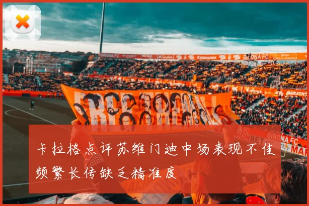 卡拉格点评苏维门迪中场表现不佳频繁长传缺乏精准度