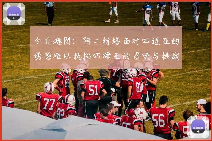 今日趣图：阿二特塔面对四连亚的诱惑难以抵挡四罐王的召唤与挑战