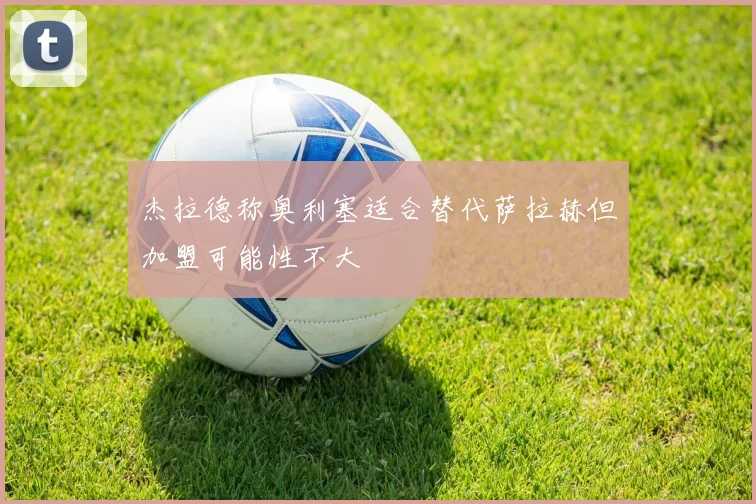 杰拉德称奥利塞适合替代萨拉赫但加盟可能性不大