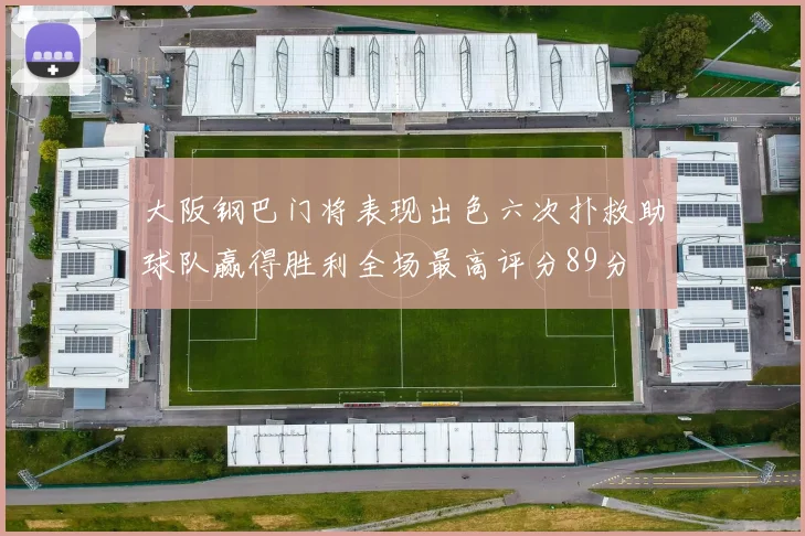 大阪钢巴门将表现出色六次扑救助球队赢得胜利全场最高评分89分