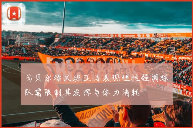 戈贝尔称文班亚马表现理性强调球队需限制其发挥与体力消耗