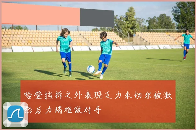 哈登挡拆之外表现乏力米切尔被激怒后力竭难敌对手