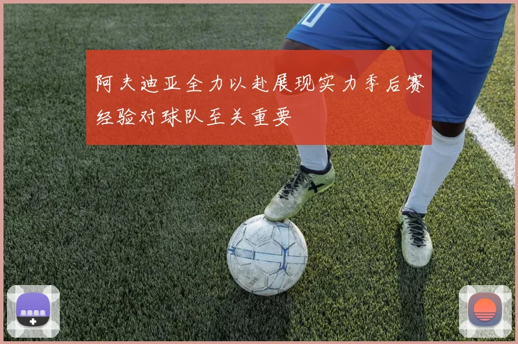 阿夫迪亚全力以赴展现实力季后赛经验对球队至关重要