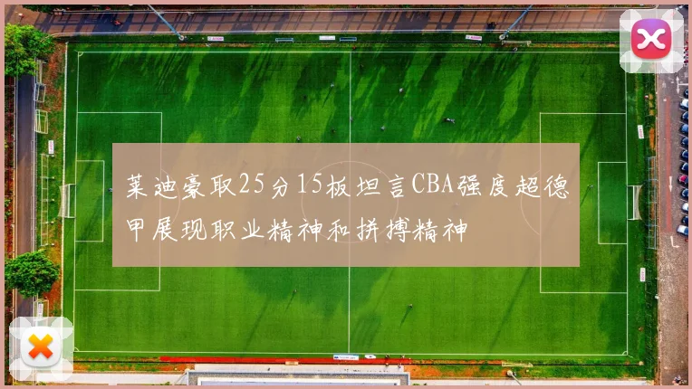 莱迪豪取25分15板坦言CBA强度超德甲展现职业精神和拼搏精神
