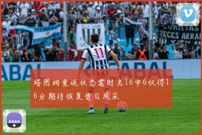 塔图姆重返状态需时光16中6仅得16分期待恢复昔日风采