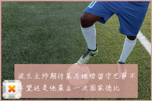 波兰主帅期待莱万继续留守巴萨不希望这是他最后一次国家德比