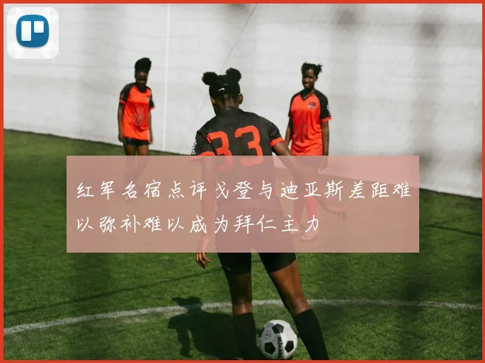 红军名宿点评戈登与迪亚斯差距难以弥补难以成为拜仁主力