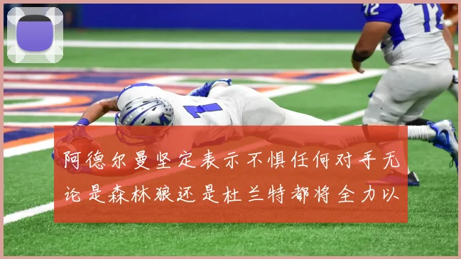 阿德尔曼坚定表示不惧任何对手无论是森林狼还是杜兰特都将全力以赴