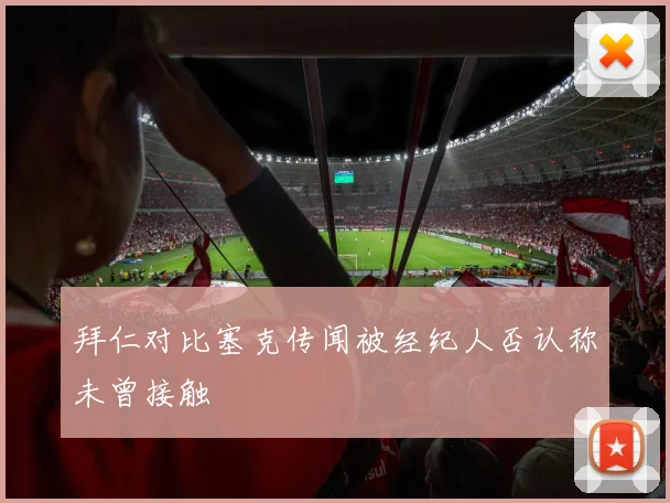 拜仁对比塞克传闻被经纪人否认称未曾接触