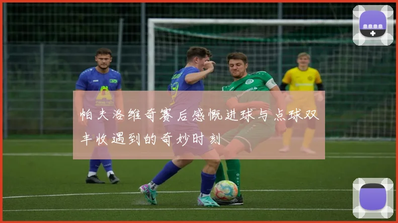 帕夫洛维奇赛后感慨进球与点球双丰收遇到的奇妙时刻