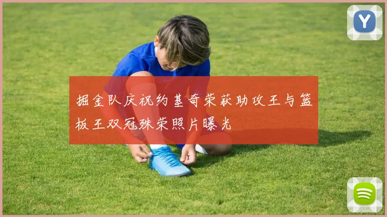 掘金队庆祝约基奇荣获助攻王与篮板王双冠殊荣照片曝光