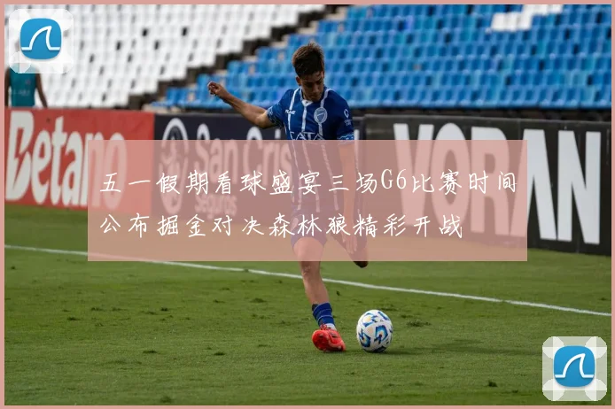 五一假期看球盛宴三场G6比赛时间公布掘金对决森林狼精彩开战